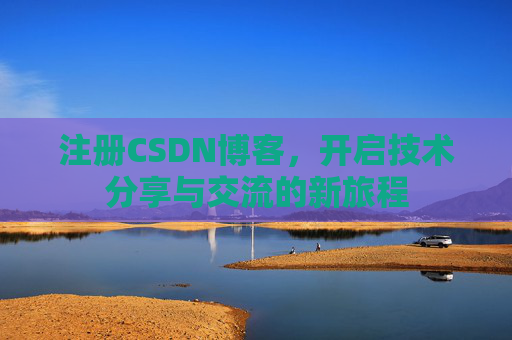 注册CSDN博客,开启技术分享与交流的新旅程
